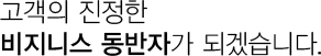 고객의 진정한 비지니스 동반자가 되겠습니다.